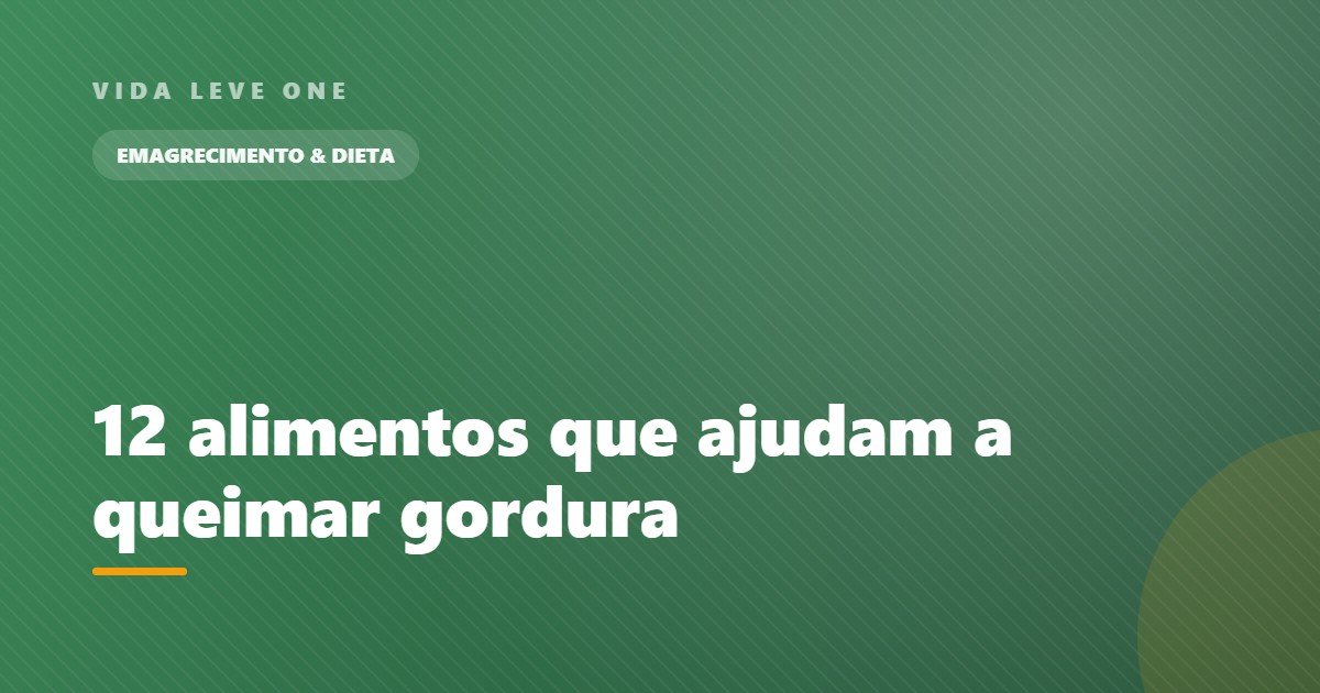 12 alimentos que ajudam a queimar gordura no dia a dia
