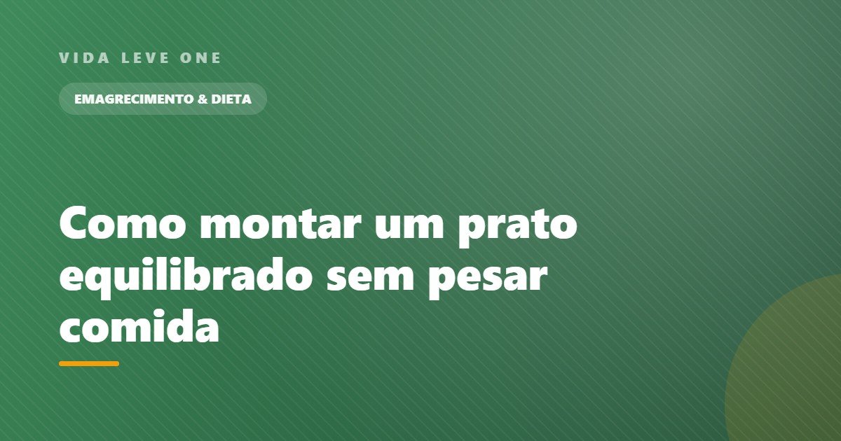 Como montar um prato equilibrado: o método visual que funciona sem pesar comida