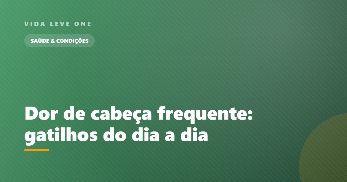 Dor de cabeça frequente: os gatilhos do dia a dia e quando procurar ajuda