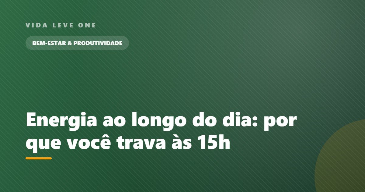 Energia ao longo do dia: por que você trava às 15h e o que fazer