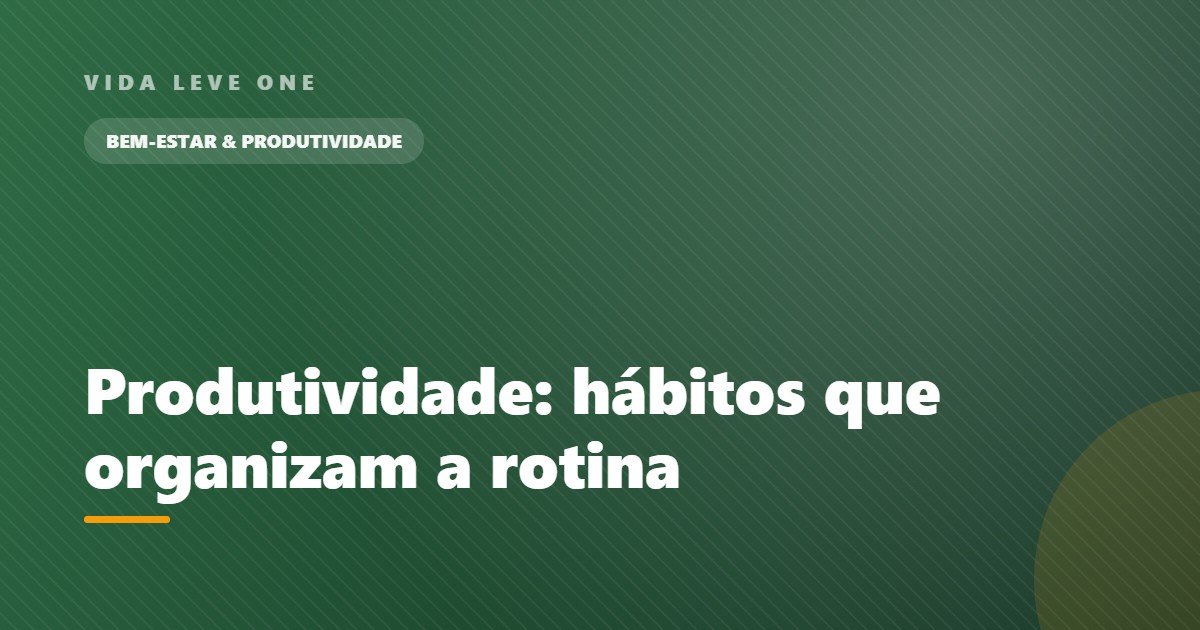 Produtividade: pequenos hábitos que organizam sua rotina